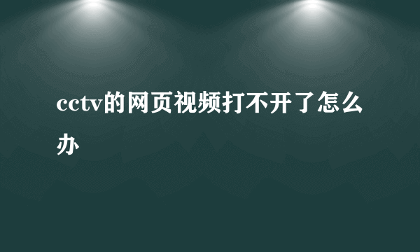 cctv的网页视频打不开了怎么办