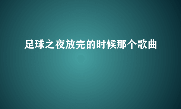 足球之夜放完的时候那个歌曲