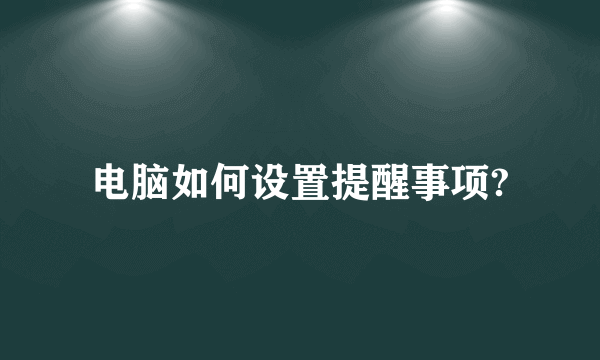 电脑如何设置提醒事项?