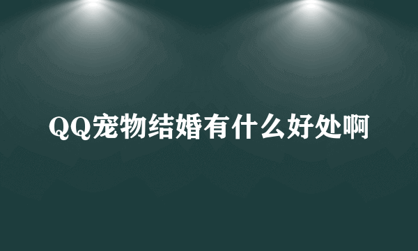 QQ宠物结婚有什么好处啊