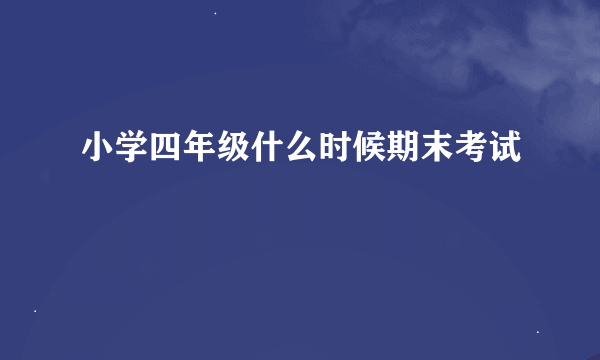 小学四年级什么时候期末考试