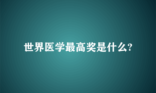 世界医学最高奖是什么?