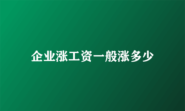 企业涨工资一般涨多少