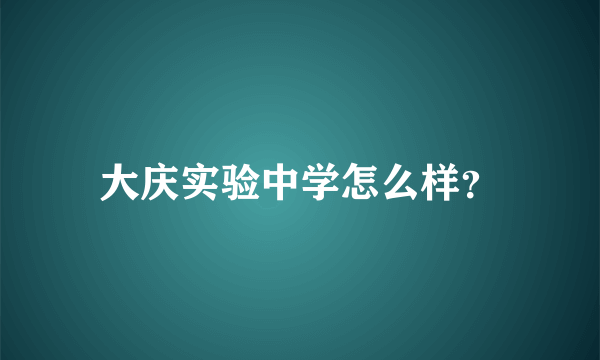 大庆实验中学怎么样？