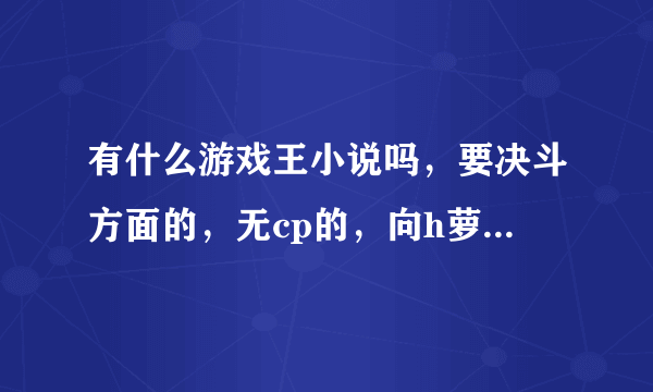 有什么游戏王小说吗，要决斗方面的，无cp的，向h萝的祭品一样的。