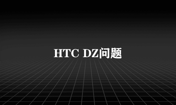 HTC DZ问题