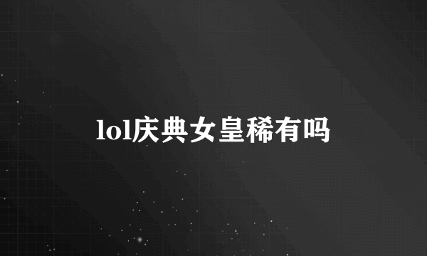 lol庆典女皇稀有吗