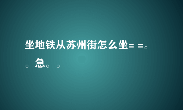 坐地铁从苏州街怎么坐= =。。急。。