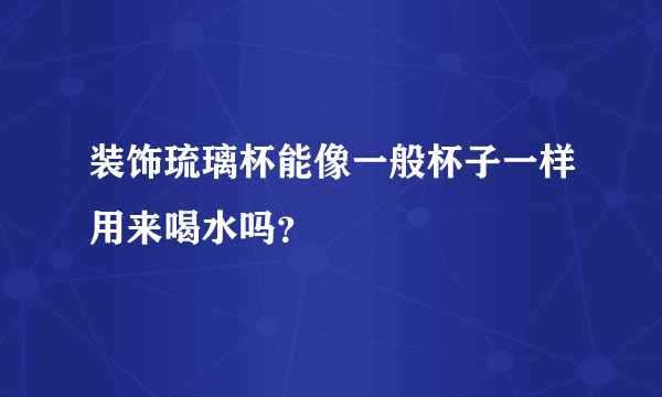 装饰琉璃杯能像一般杯子一样用来喝水吗？