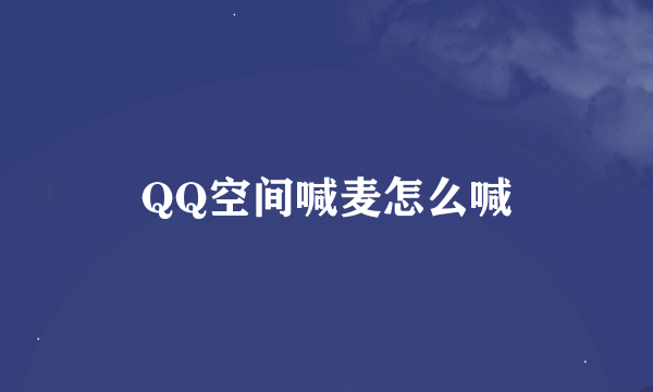 QQ空间喊麦怎么喊