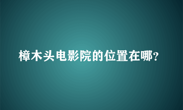 樟木头电影院的位置在哪？