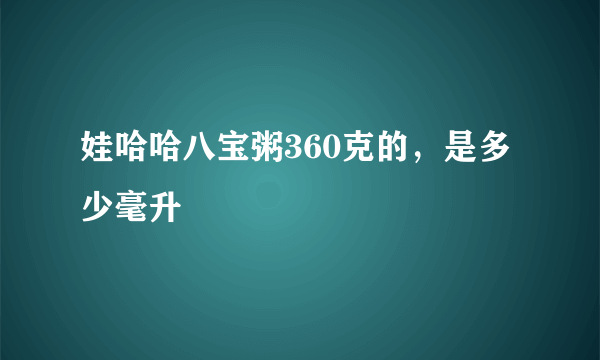 娃哈哈八宝粥360克的，是多少毫升