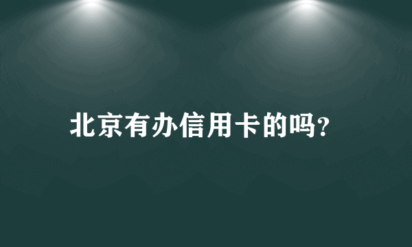 北京有办信用卡的吗？