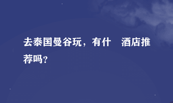 去泰国曼谷玩，有什麼酒店推荐吗？