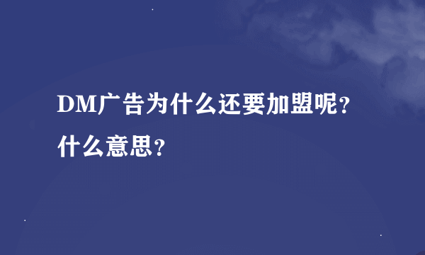 DM广告为什么还要加盟呢？什么意思？