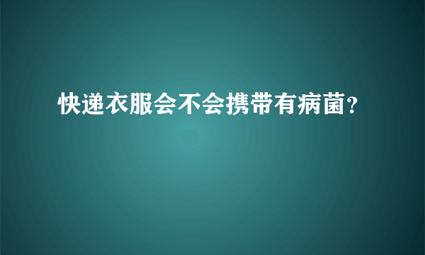 快递衣服会不会携带有病菌？