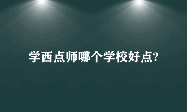 学西点师哪个学校好点?