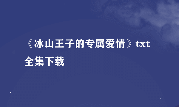 《冰山王子的专属爱情》txt全集下载