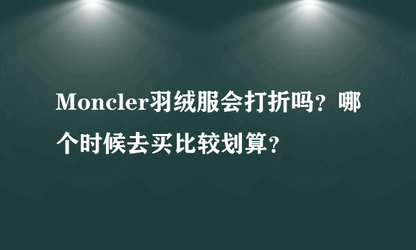 Moncler羽绒服会打折吗？哪个时候去买比较划算？