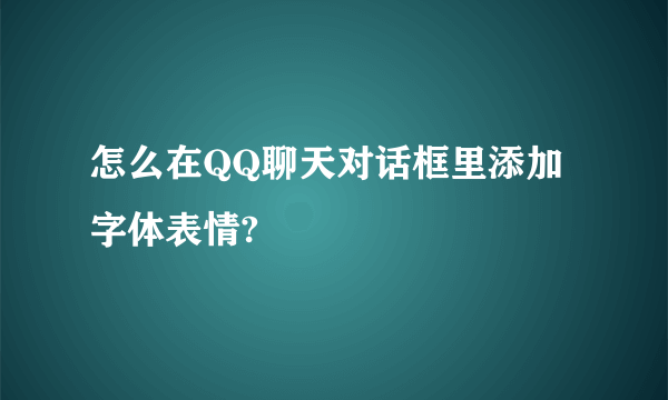 怎么在QQ聊天对话框里添加字体表情?