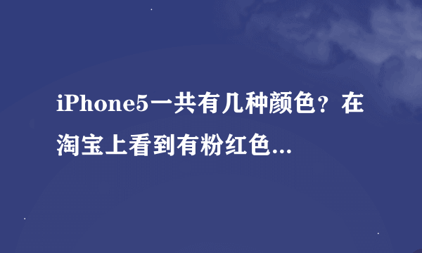 iPhone5一共有几种颜色？在淘宝上看到有粉红色，是真货吗？ iPhone5与5C的区别？？