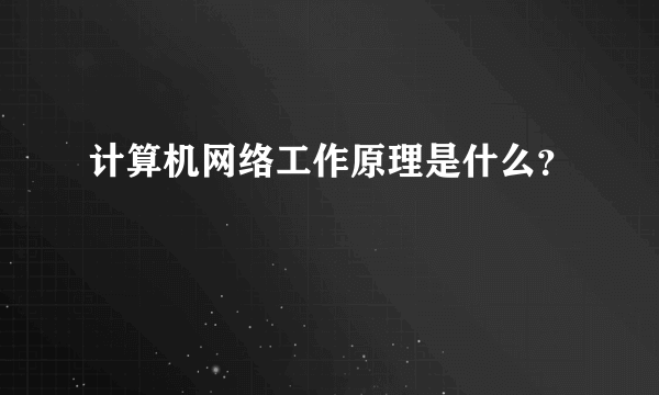 计算机网络工作原理是什么？