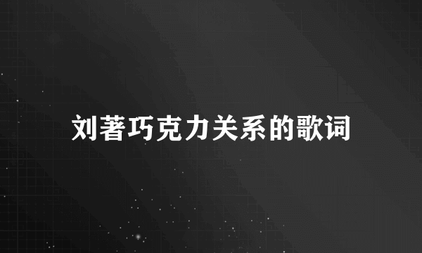 刘著巧克力关系的歌词