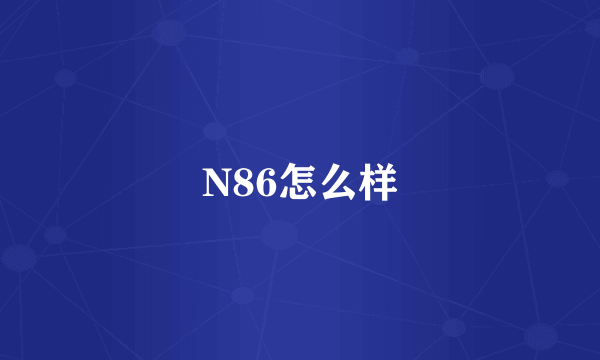 N86怎么样