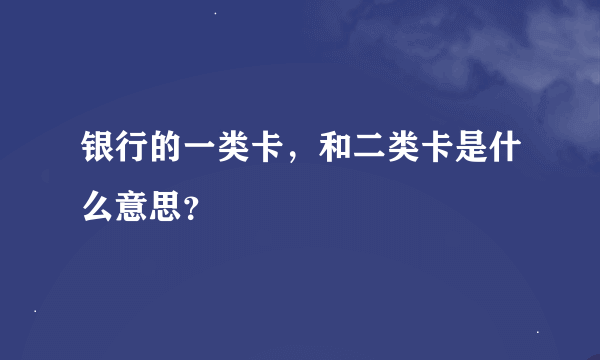 银行的一类卡，和二类卡是什么意思？