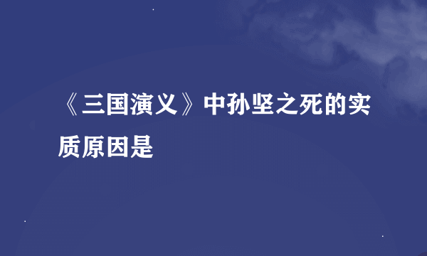 《三国演义》中孙坚之死的实质原因是