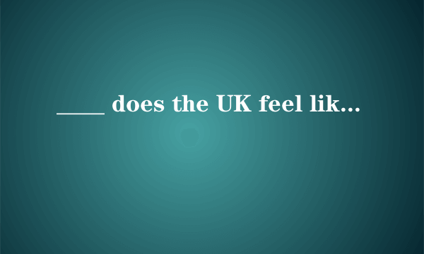 ____ does the UK feel like?是what还是how