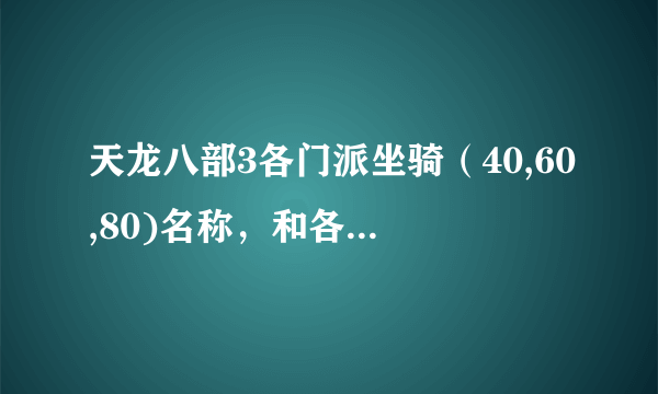 天龙八部3各门派坐骑（40,60,80)名称，和各门派详细介绍？高悬赏求详细