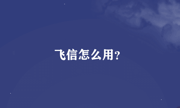 飞信怎么用？