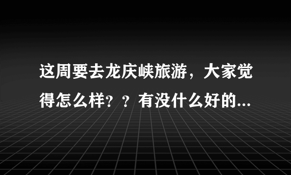 这周要去龙庆峡旅游，大家觉得怎么样？？有没什么好的景点推荐一些。或是有一些攻略也行啊。。