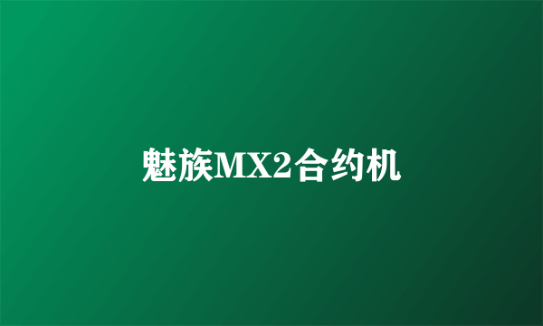 魅族MX2合约机