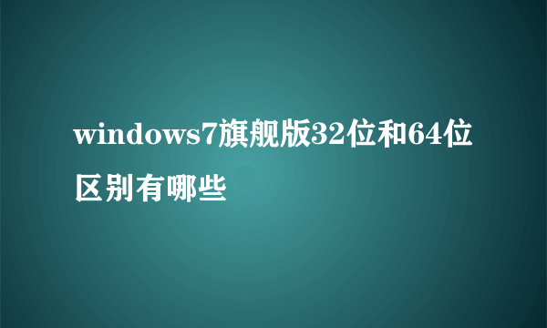 windows7旗舰版32位和64位区别有哪些