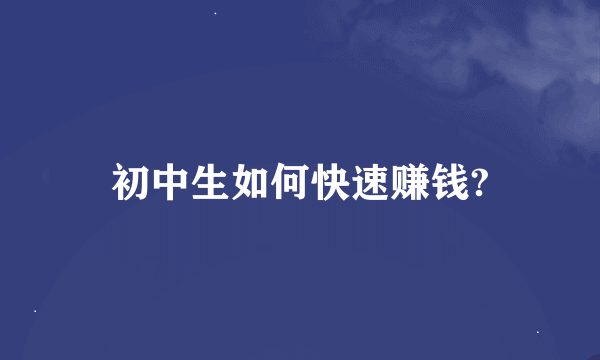 初中生如何快速赚钱?