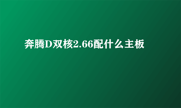 奔腾D双核2.66配什么主板