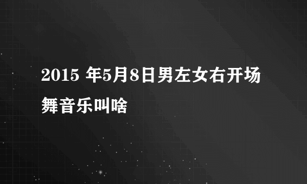 2015 年5月8日男左女右开场舞音乐叫啥