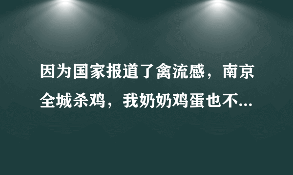 因为国家报道了禽流感，南京全城杀鸡，我奶奶鸡蛋也不敢吃了。。。。有这么厉害吗？难道不吃鸡鸭就能预防