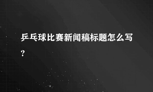 乒乓球比赛新闻稿标题怎么写？