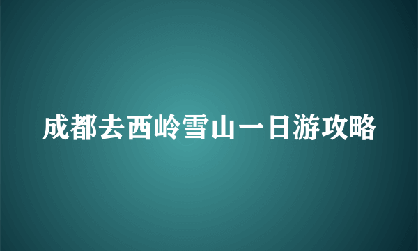 成都去西岭雪山一日游攻略