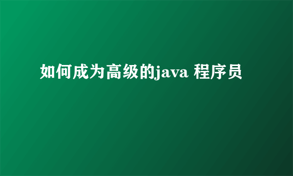 如何成为高级的java 程序员