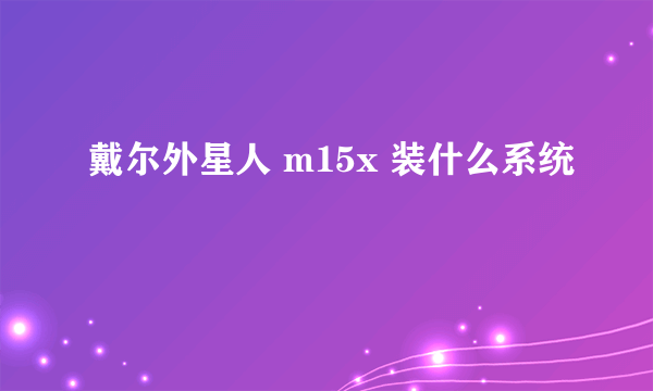 戴尔外星人 m15x 装什么系统