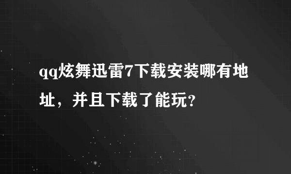 qq炫舞迅雷7下载安装哪有地址，并且下载了能玩？