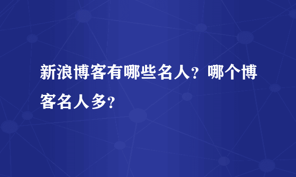 新浪博客有哪些名人？哪个博客名人多？