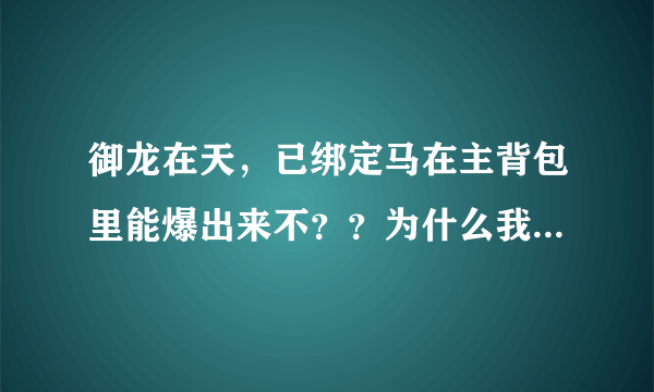 御龙在天，已绑定马在主背包里能爆出来不？？为什么我第一代马是绑定的繁育第二代也是绑定的