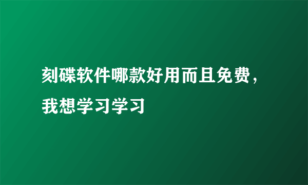 刻碟软件哪款好用而且免费，我想学习学习