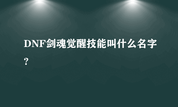 DNF剑魂觉醒技能叫什么名字?