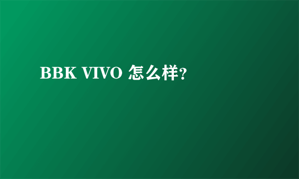 BBK VIVO 怎么样？